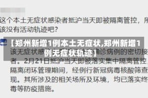 【郑州新增1例本土无症状,郑州新增1例无症状轨迹】