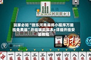 玩家必知“微乐河南麻将小程序万能挂免费版”开挂辅助脚本+详细开挂安装教程