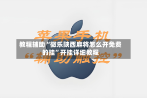 教程辅助“微乐陕西麻将怎么开免费的挂”开挂详细教程