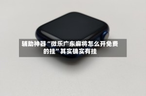 辅助神器“微乐广东麻将怎么开免费的挂”其实确实有挂