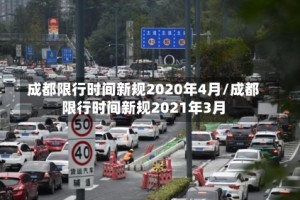 成都限行时间新规2020年4月/成都限行时间新规2021年3月