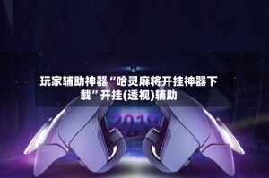 玩家辅助神器“哈灵麻将开挂神器下载”开挂(透视)辅助