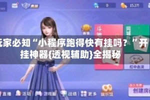 玩家必知“小程序跑得快有挂吗？”开挂神器{透视辅助}全揭秘