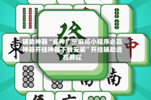 辅助神器“雀神广东麻将小程序必赢神器开挂神器下载安装”开挂辅助透视教程