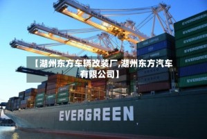 【湖州东方车辆改装厂,湖州东方汽车有限公司】