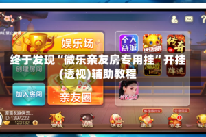 终于发现“微乐亲友房专用挂”开挂(透视)辅助教程