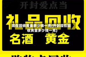 现在回收黄金多少钱一克(开封现在回收黄金多少钱一克)