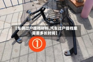 【车辆过户提档材料,汽车过户提档案需要多长时间】