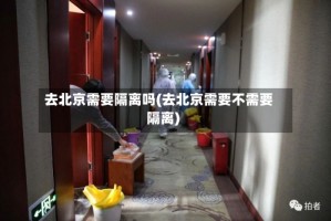 去北京需要隔离吗(去北京需要不需要隔离)