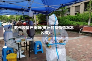 苏州疫情严重吗(苏州的疫情情况怎么样)