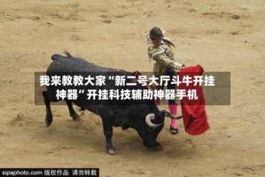 我来教教大家“新二号大厅斗牛开挂神器”开挂科技辅助神器手机