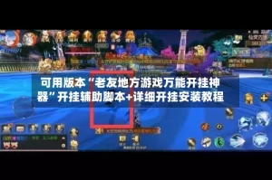 可用版本“老友地方游戏万能开挂神器”开挂辅助脚本+详细开挂安装教程
