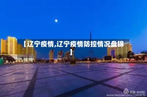 【辽宁疫情,辽宁疫情防控情况盘锦】