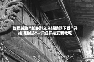 教程辅助“越乡游义乌辅助器下载”开挂辅助脚本+详细开挂安装教程