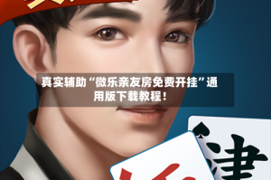 真实辅助“微乐亲友房免费开挂”通用版下载教程！
