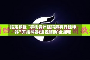 指定教程“手机贵州捉鸡麻将开挂神器”开挂神器{透视辅助}全揭秘