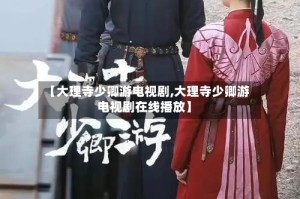 【大理寺少卿游电视剧,大理寺少卿游电视剧在线播放】