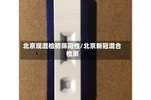 北京现混检初筛阳性/北京新冠混合检测