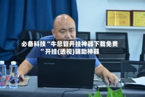 必备科技“牛总管开挂神器下载免费”开挂(透视)辅助神器