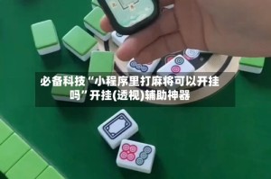 必备科技“小程序里打麻将可以开挂吗”开挂(透视)辅助神器
