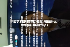 中国学术期刊影响力指数ci值是什么意思(期刊影响力q1)