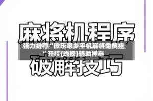 强力推荐“微乐家乡手机麻将免费挂”开挂(透视)辅助神器