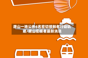 唐山一地公布4名密切接触者行动轨迹/唐山密接者最新消息