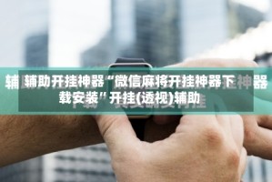 辅助开挂神器“微信麻将开挂神器下载安装”开挂(透视)辅助