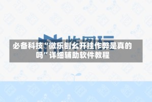必备科技“微乐刨幺开挂作弊是真的吗”详细辅助软件教程