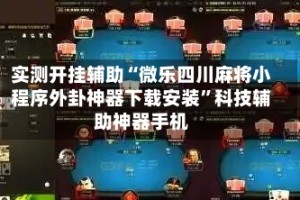 实测开挂辅助“微乐四川麻将小程序外卦神器下载安装”科技辅助神器手机