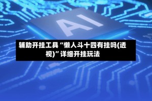 辅助开挂工具“懒人斗十四有挂吗(透视)”详细开挂玩法
