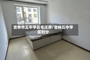 吉林市五中学区毛坯房/吉林五中学区划分
