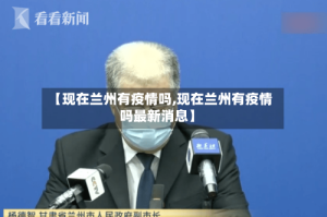 【现在兰州有疫情吗,现在兰州有疫情吗最新消息】