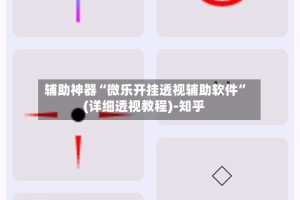 辅助神器“微乐开挂透视辅助软件”(详细透视教程)-知乎