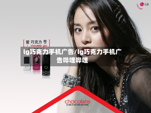 lg巧克力手机广告/lg巧克力手机广告哔哩哔哩-第2张图片
