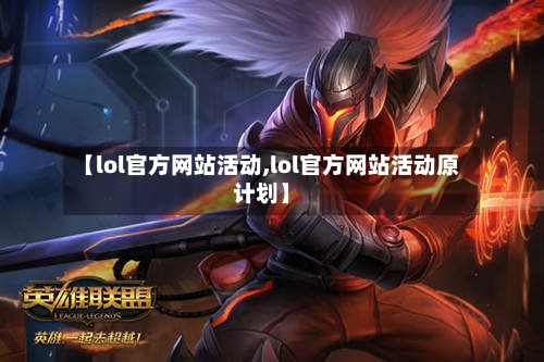 【lol官方网站活动,lol官方网站活动原计划】-第1张图片
