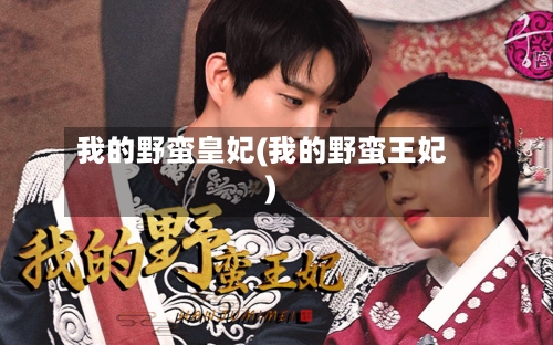 我的野蛮皇妃(我的野蛮王妃)-第1张图片