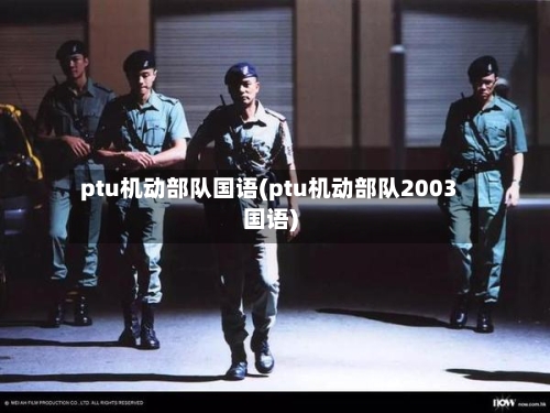 ptu机动部队国语(ptu机动部队2003国语)-第2张图片