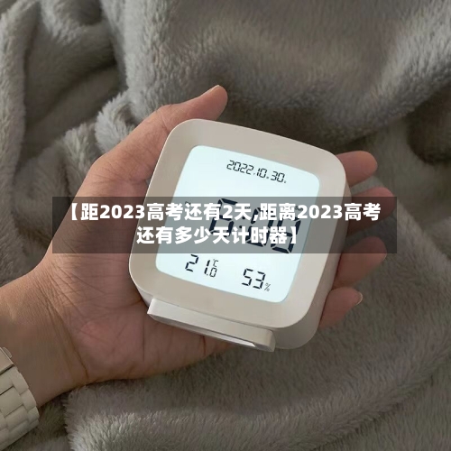 【距2023高考还有2天,距离2023高考还有多少天计时器】-第2张图片