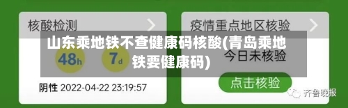 山东乘地铁不查健康码核酸(青岛乘地铁要健康码)-第2张图片