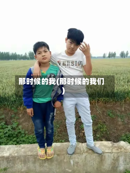 那时候的我(那时候的我们)-第2张图片