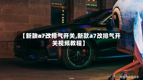 【新款a7改排气开关,新款a7改排气开关视频教程】-第3张图片