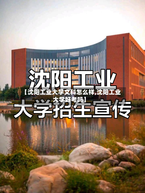 【沈阳工业大学文科怎么样,沈阳工业大学好考吗】-第3张图片