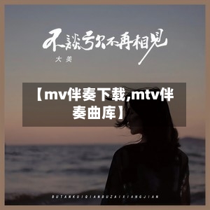 【mv伴奏下载,mtv伴奏曲库】-第2张图片