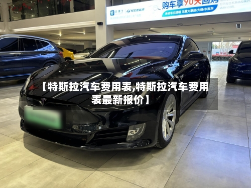 【特斯拉汽车费用表,特斯拉汽车费用表最新报价】-第1张图片
