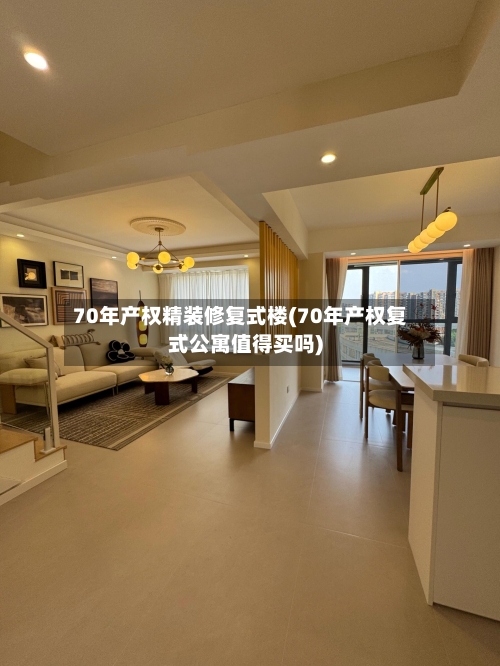70年产权精装修复式楼(70年产权复式公寓值得买吗)-第1张图片