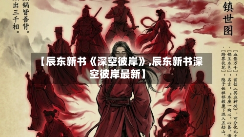 【辰东新书《深空彼岸》,辰东新书深空彼岸最新】-第1张图片