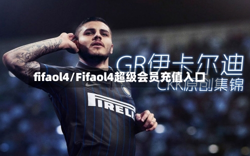 fifaol4/Fifaol4超级会员充值入口-第1张图片
