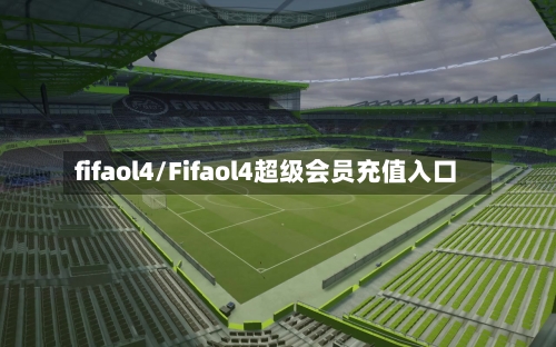 fifaol4/Fifaol4超级会员充值入口-第3张图片