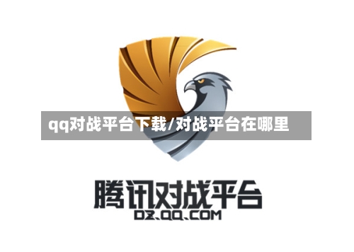 qq对战平台下载/对战平台在哪里-第2张图片